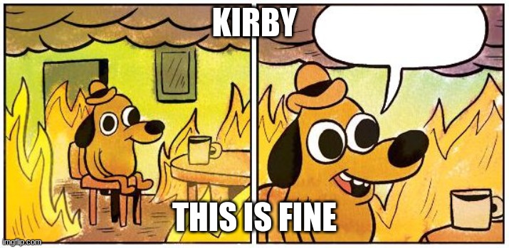 This is Fine (Blank) | KIRBY; THIS IS FINE | image tagged in this is fine blank | made w/ Imgflip meme maker