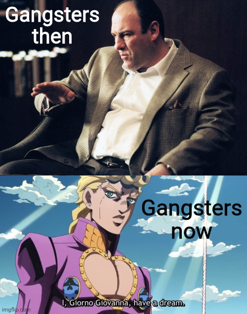 Woke up this morning with a MUDA! in your eyeeee | Gangsters then; Gangsters now | image tagged in tony soprano,i giorno giovanna have a dream,the sopranos,jojo,jojo's bizarre adventure,golden wind,ShitPostCrusaders | made w/ Imgflip meme maker