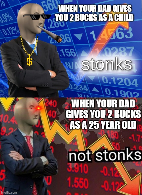 Stonks not stonks | WHEN YOUR DAD GIVES YOU 2 BUCKS AS A CHILD; WHEN YOUR DAD GIVES YOU 2 BUCKS AS A 25 YEAR OLD | image tagged in stonks not stonks | made w/ Imgflip meme maker