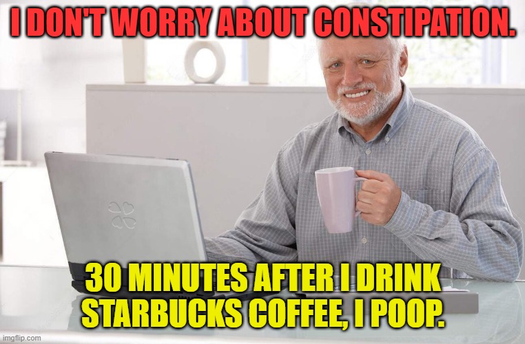 coffee | I DON'T WORRY ABOUT CONSTIPATION. 30 MINUTES AFTER I DRINK STARBUCKS COFFEE, I POOP. | image tagged in old man computer coffee meme,constipation,starbucks,pooping | made w/ Imgflip meme maker