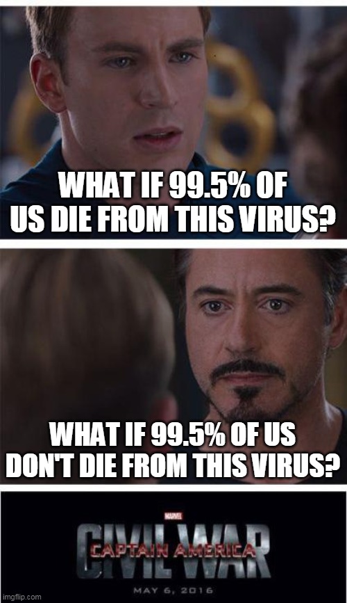 Marvel Civil War 1 Meme | WHAT IF 99.5% OF US DIE FROM THIS VIRUS? WHAT IF 99.5% OF US DON'T DIE FROM THIS VIRUS? | image tagged in covid-19,coronavirus | made w/ Imgflip meme maker