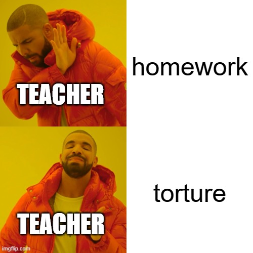 n tem nome | homework; TEACHER; torture; TEACHER | image tagged in memes,drake hotline bling | made w/ Imgflip meme maker