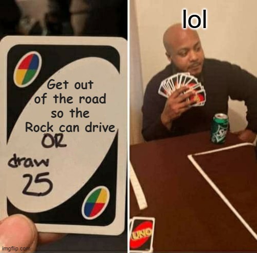 Weren't expecting THIS, were you? | lol; Get out of the road so the Rock can drive | image tagged in memes,the rock driving | made w/ Imgflip meme maker