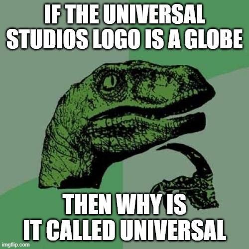 Philosoraptor Meme | IF THE UNIVERSAL STUDIOS LOGO IS A GLOBE; THEN WHY IS IT CALLED UNIVERSAL | image tagged in memes,philosoraptor | made w/ Imgflip meme maker