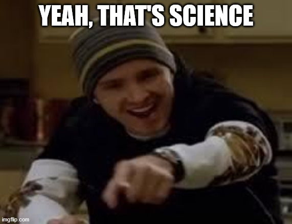 yeah science bitch | YEAH, THAT'S SCIENCE | image tagged in yeah science bitch | made w/ Imgflip meme maker