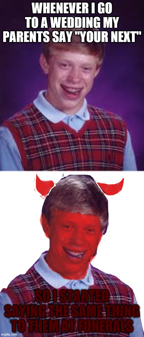 bad luck brian | WHENEVER I GO TO A WEDDING MY PARENTS SAY "YOUR NEXT"; SO I STARTED SAYING THE SAME THING TO THEM AT FUNERALS | image tagged in bad luck brian,devil | made w/ Imgflip meme maker