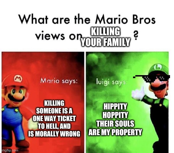 Mario Bros Views | KILLING SOMEONE IS A ONE WAY TICKET TO HELL, AND IS MORALLY WRONG HIPPITY HOPPITY THEIR SOULS ARE MY PROPERTY KILLING YOUR FAMILY | image tagged in mario bros views | made w/ Imgflip meme maker
