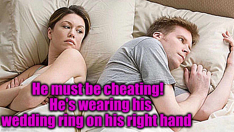 Uh Oh, she noticed! | He must be cheating!   He's wearing his wedding ring on his right hand | image tagged in caught | made w/ Imgflip meme maker