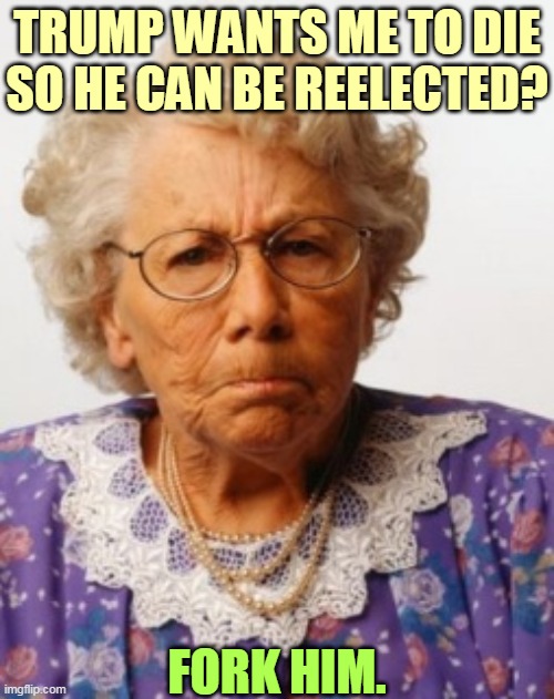 Trump, the Most Selfish Man in the World | TRUMP WANTS ME TO DIE
SO HE CAN BE REELECTED? FORK HIM. | image tagged in angry old woman,coronavirus,covid-19,trump,social distancing | made w/ Imgflip meme maker