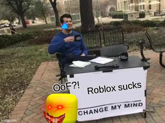 Change My Mind Meme | Roblox sucks; OoF?! | image tagged in memes,change my mind | made w/ Imgflip meme maker