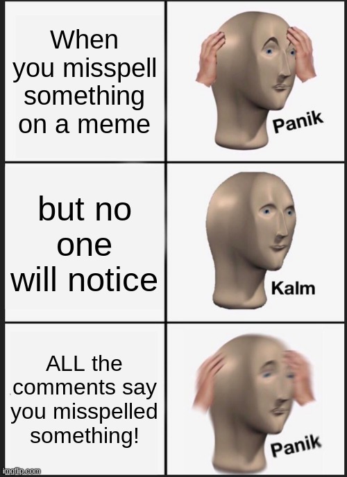 Panik Kalm Panik Meme | When you misspell something on a meme; but no one will notice; ALL the comments say you misspelled something! | image tagged in memes,panik kalm panik | made w/ Imgflip meme maker