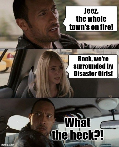 The Rock and his lovely passenger are lost! | Jeez, the whole town's on fire! Rock, we're surrounded by Disaster Girls! What the heck?! | image tagged in memes,disaster girl | made w/ Imgflip meme maker