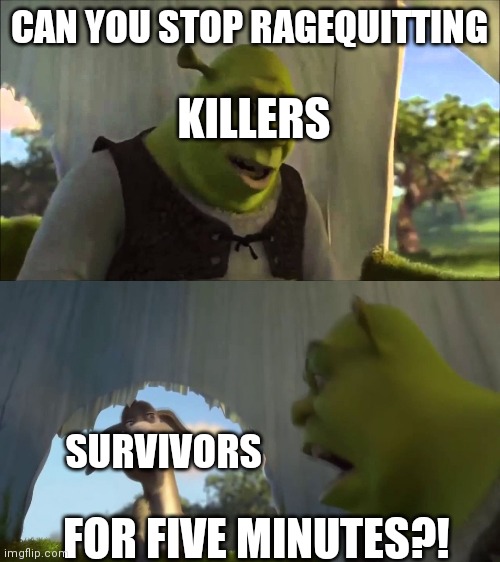 shrek five minutes | CAN YOU STOP RAGEQUITTING; KILLERS; SURVIVORS; FOR FIVE MINUTES?! | image tagged in shrek five minutes | made w/ Imgflip meme maker