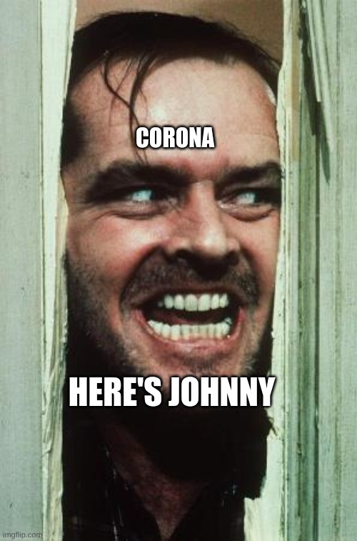 corona be like | CORONA; HERE'S JOHNNY | image tagged in memes,here's johnny | made w/ Imgflip meme maker