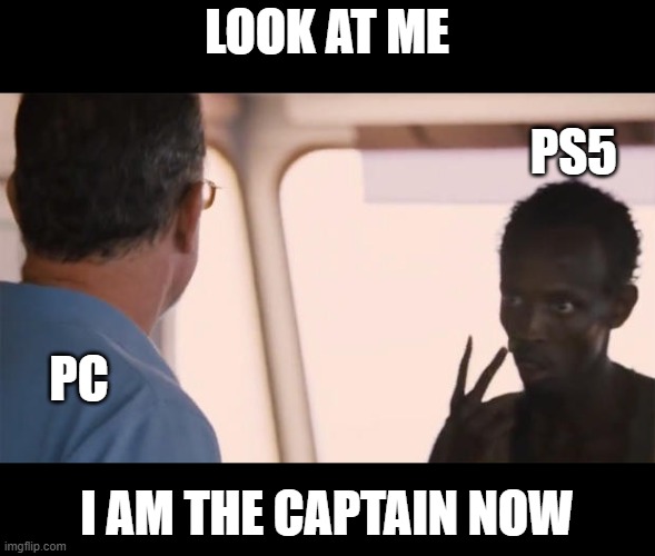 PS5 > PC? | LOOK AT ME; PS5; PC; I AM THE CAPTAIN NOW | image tagged in i am the captain now | made w/ Imgflip meme maker