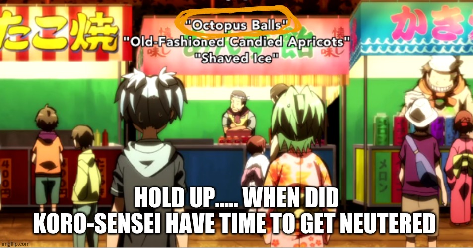 Assassination Classroom | HOLD UP..... WHEN DID KORO-SENSEI HAVE TIME TO GET NEUTERED | image tagged in assassination classroom,anime,memes,funny | made w/ Imgflip meme maker
