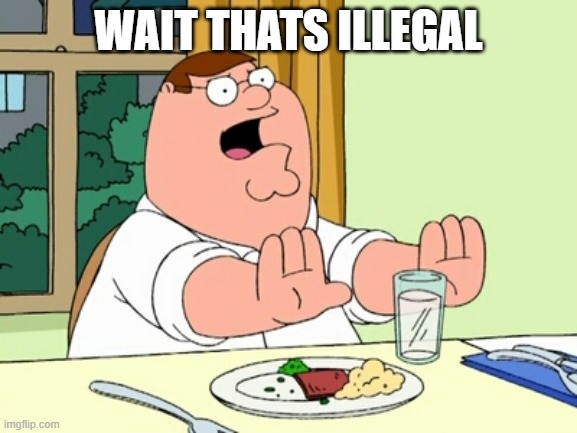 WAIT THATS ILLEGAL | image tagged in peter griffin woah | made w/ Imgflip meme maker
