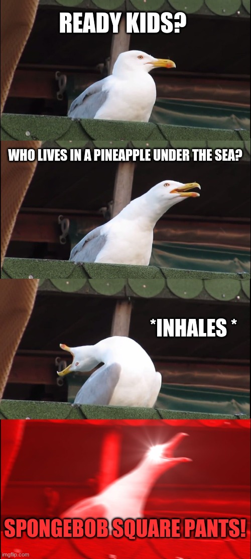 Inhaling Seagull Meme |  READY KIDS? WHO LIVES IN A PINEAPPLE UNDER THE SEA? *INHALES *; SPONGEBOB SQUARE PANTS! | image tagged in memes,inhaling seagull | made w/ Imgflip meme maker
