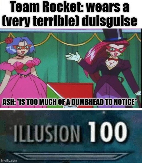 Isn't anybody gonna talk 'bout how blind Ash is? |  Team Rocket: wears a (very terrible) duisguise; ASH: *IS TOO MUCH OF A DUMBHEAD TO NOTICE* | image tagged in illusion 100,pokemon | made w/ Imgflip meme maker