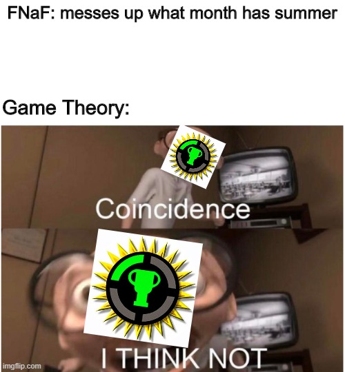 Coincidence, I THINK NOT | FNaF: messes up what month has summer; Game Theory: | image tagged in coincidence i think not,game theory,fnaf | made w/ Imgflip meme maker