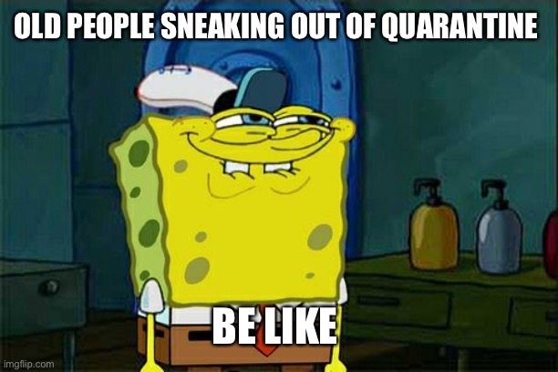 Sponge bob | OLD PEOPLE SNEAKING OUT OF QUARANTINE; BE LIKE | image tagged in memes,don't you squidward | made w/ Imgflip meme maker
