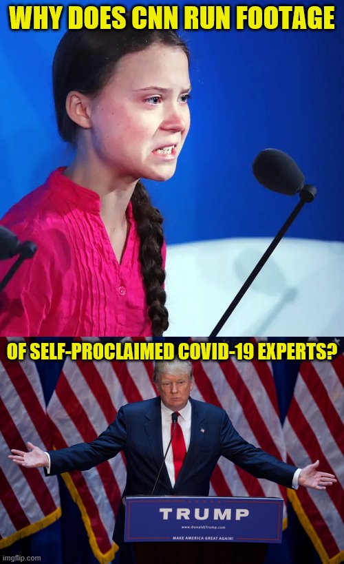 Why does CNN give a platform to these people? | WHY DOES CNN RUN FOOTAGE; OF SELF-PROCLAIMED COVID-19 EXPERTS? | image tagged in donald trump,ecofascist greta thunberg,cnn,covid-19,coronavirus,cnn fake news | made w/ Imgflip meme maker