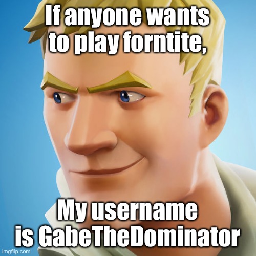 Jonesy | If anyone wants to play forntite, My username is GabeTheDominator | image tagged in jonesy | made w/ Imgflip meme maker