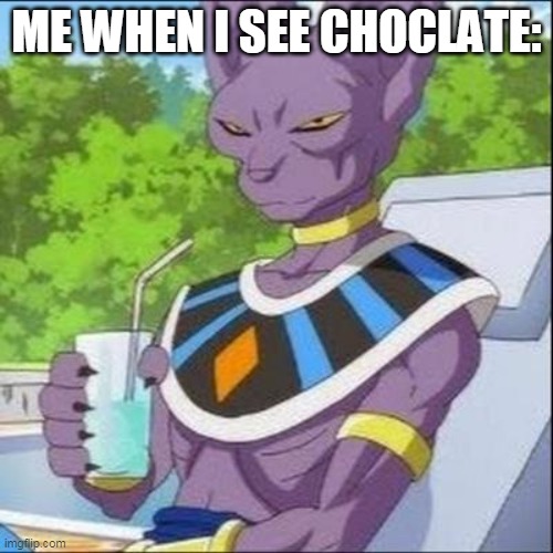 Beerus | ME WHEN I SEE CHOCLATE: | image tagged in beerus | made w/ Imgflip meme maker
