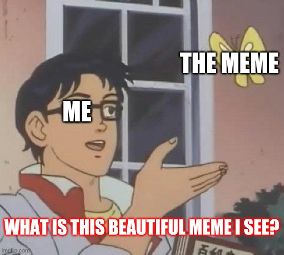 ME THE MEME WHAT IS THIS BEAUTIFUL MEME I SEE? | image tagged in memes,is this a pigeon | made w/ Imgflip meme maker
