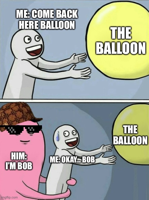 Bob meme | ME: COME BACK HERE BALLOON; THE BALLOON; THE BALLOON; HIM: I’M BOB; ME: OKAY... BOB | image tagged in memes,running away balloon | made w/ Imgflip meme maker