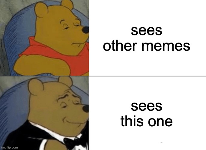 Tuxedo Winnie The Pooh Meme | sees other memes sees this one | image tagged in memes,tuxedo winnie the pooh | made w/ Imgflip meme maker