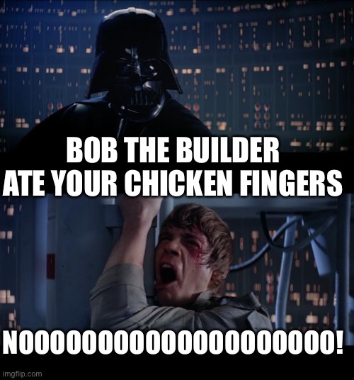 Darth Vader Meme | BOB THE BUILDER ATE YOUR CHICKEN FINGERS; NOOOOOOOOOOOOOOOOOOOO! | image tagged in memes,star wars no | made w/ Imgflip meme maker