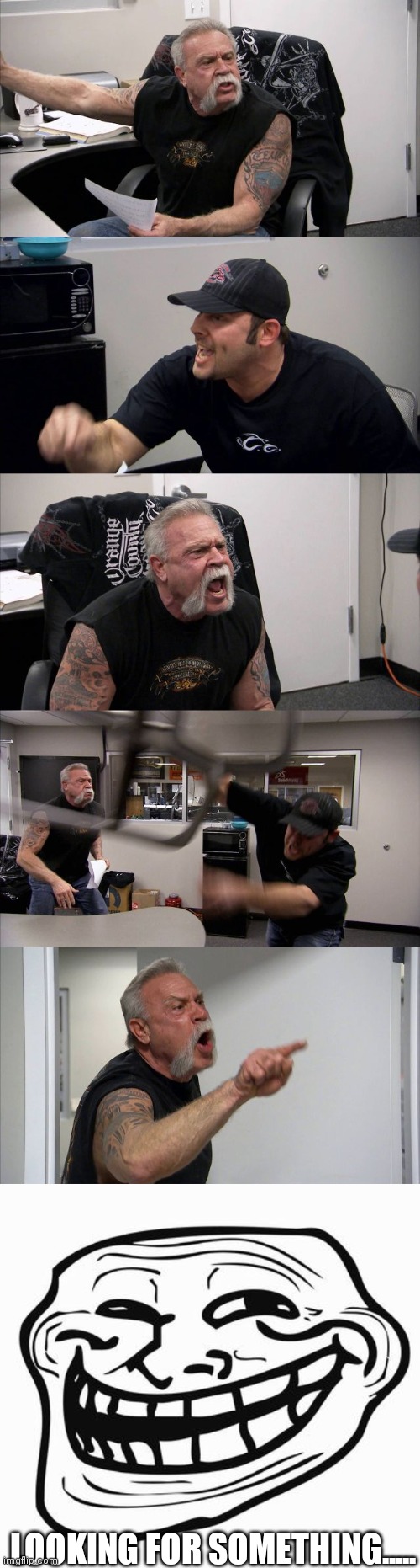 LOOKING FOR SOMETHING..... | image tagged in trollface,memes,american chopper argument | made w/ Imgflip meme maker