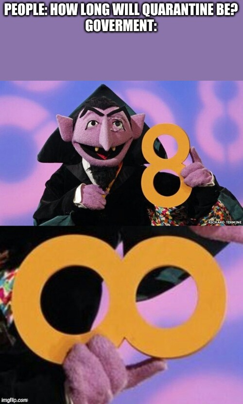 Count eight infinity | PEOPLE: HOW LONG WILL QUARANTINE BE?
GOVERMENT: | image tagged in count eight infinity | made w/ Imgflip meme maker