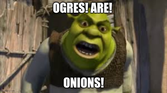 shrek yelling | OGRES! ARE! ONIONS! | image tagged in shrek yelling | made w/ Imgflip meme maker