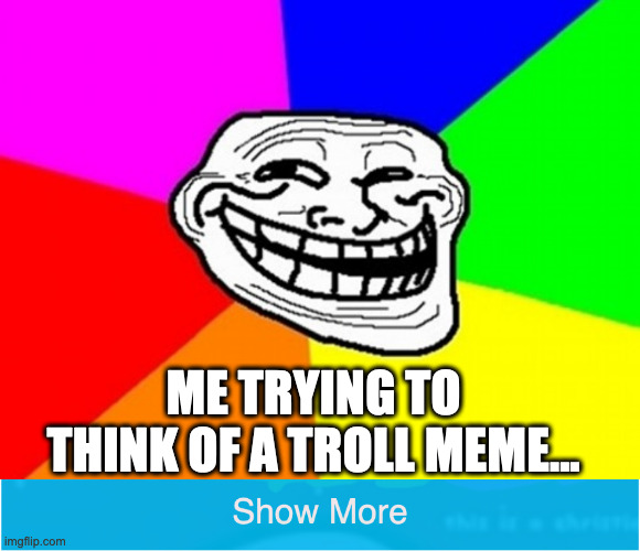 trololololololol | ME TRYING TO THINK OF A TROLL MEME... | image tagged in memes,troll face colored | made w/ Imgflip meme maker