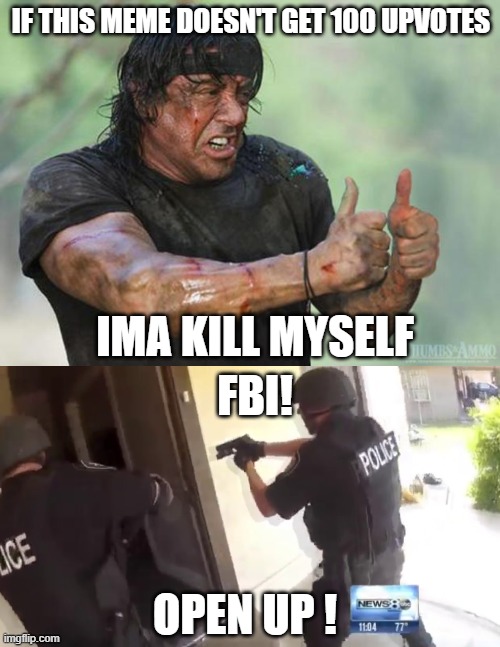 Nobody: Upvote beggers of Imgflip... | IF THIS MEME DOESN'T GET 100 UPVOTES; IMA KILL MYSELF; FBI! OPEN UP ! | image tagged in thumbs up rambo,fbi open up,upvote begging,memes,funny,dastarminers awesome memes | made w/ Imgflip meme maker
