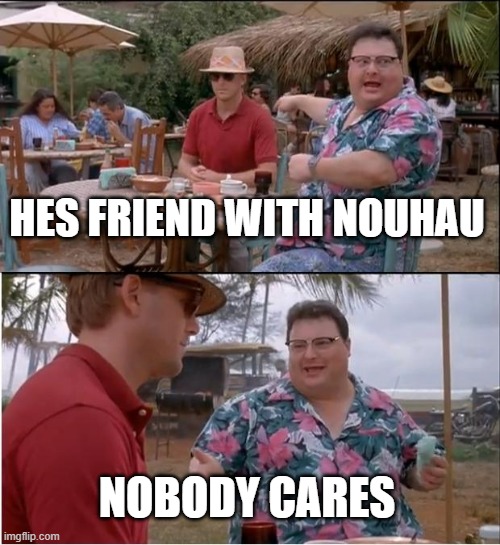 See Nobody Cares Meme | HES FRIEND WITH NOUHAU; NOBODY CARES | image tagged in memes,see nobody cares | made w/ Imgflip meme maker