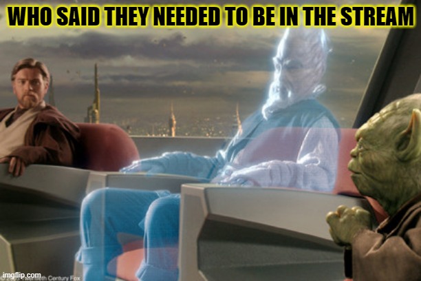 Jedi Council Meeting | WHO SAID THEY NEEDED TO BE IN THE STREAM | image tagged in jedi council meeting | made w/ Imgflip meme maker