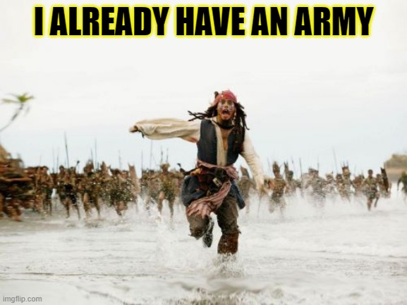 Jack Sparrow Being Chased Meme | I ALREADY HAVE AN ARMY | image tagged in memes,jack sparrow being chased | made w/ Imgflip meme maker