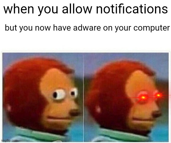 Monkey Puppet Meme | when you allow notifications; but you now have adware on your computer | image tagged in memes,monkey puppet,notifications | made w/ Imgflip meme maker