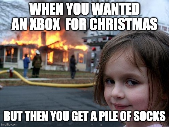 Disaster Girl Meme | WHEN YOU WANTED AN XBOX  FOR CHRISTMAS; BUT THEN YOU GET A PILE OF SOCKS | image tagged in memes,disaster girl | made w/ Imgflip meme maker