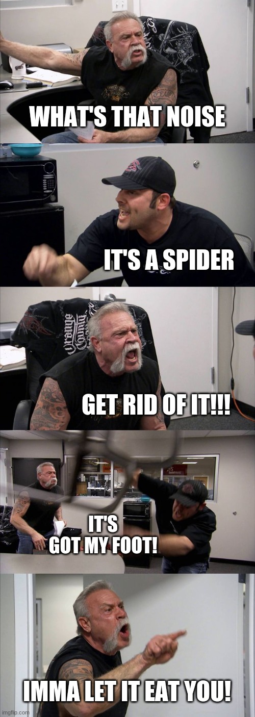 man eating spiders | WHAT'S THAT NOISE; IT'S A SPIDER; GET RID OF IT!!! IT'S GOT MY FOOT! IMMA LET IT EAT YOU! | image tagged in memes,american chopper argument | made w/ Imgflip meme maker