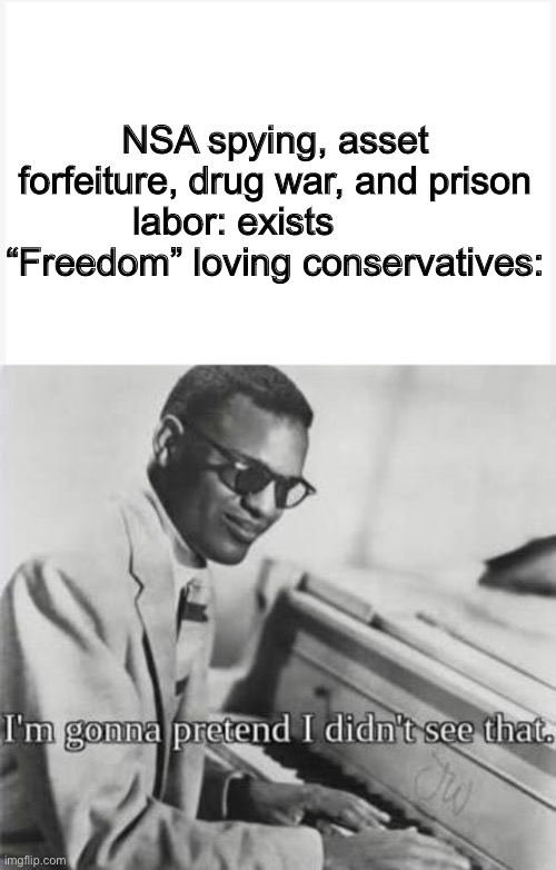Hypocrisy+100 | NSA spying, asset forfeiture, drug war, and prison labor: exists         “Freedom” loving conservatives: | image tagged in im gonna pretend i didnt see that | made w/ Imgflip meme maker