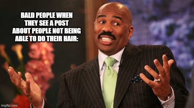 Buff and polish! | BALD PEOPLE WHEN THEY SEE A POST ABOUT PEOPLE NOT BEING ABLE TO DO THEIR HAIR: | image tagged in memes,steve harvey,quarantine | made w/ Imgflip meme maker