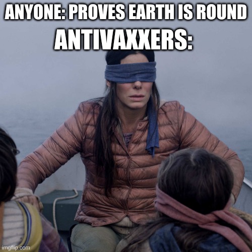 Bird Box | ANYONE: PROVES EARTH IS ROUND; ANTIVAXXERS: | image tagged in memes,bird box | made w/ Imgflip meme maker