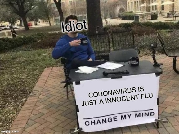 DONT TRUST IDIOTS | Idiot; CORONAVIRUS IS JUST A INNOCENT FLU | image tagged in memes,change my mind | made w/ Imgflip meme maker