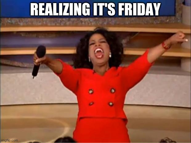 Oprah You Get A | REALIZING IT'S FRIDAY | image tagged in memes,oprah you get a | made w/ Imgflip meme maker