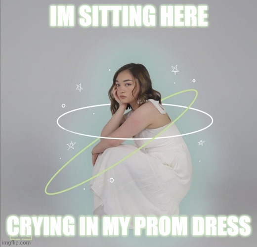 imgflip sings prom dress | IM SITTING HERE; CRYING IN MY PROM DRESS | made w/ Imgflip meme maker