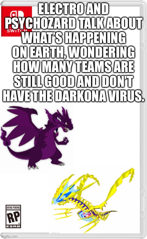 Their discussing what the best plan would be to retake earth | ELECTRO AND PSYCHOZARD TALK ABOUT WHAT’S HAPPENING ON EARTH, WONDERING HOW MANY TEAMS ARE STILL GOOD AND DON’T HAVE THE DARKONA VIRUS. | image tagged in nintendo switch cartridge case | made w/ Imgflip meme maker